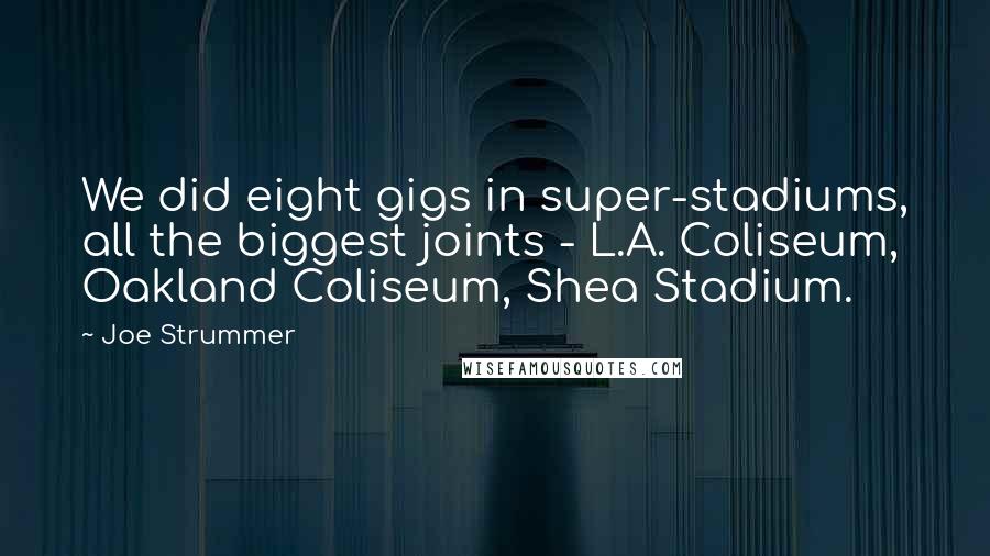 Joe Strummer Quotes: We did eight gigs in super-stadiums, all the biggest joints - L.A. Coliseum, Oakland Coliseum, Shea Stadium.