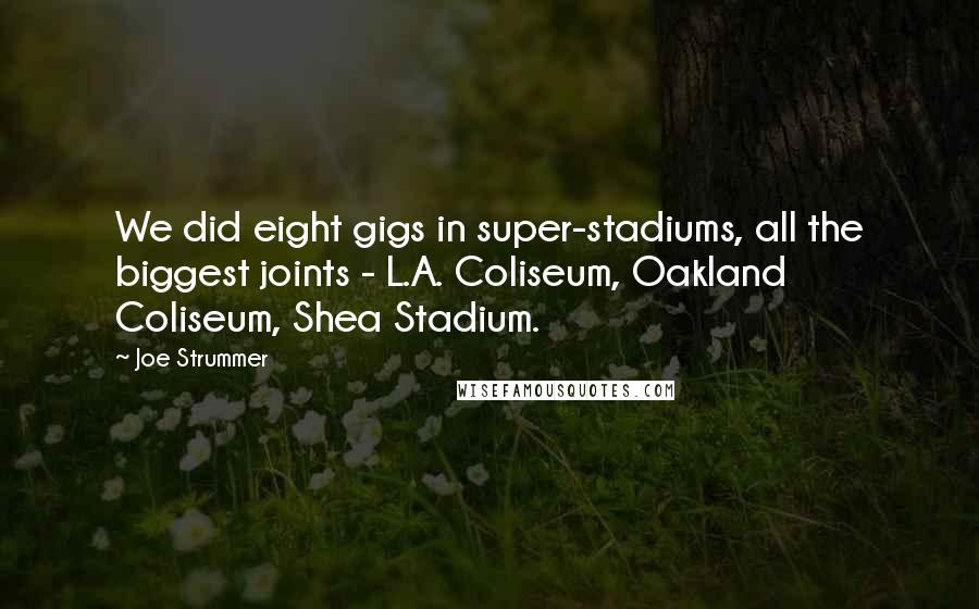 Joe Strummer Quotes: We did eight gigs in super-stadiums, all the biggest joints - L.A. Coliseum, Oakland Coliseum, Shea Stadium.