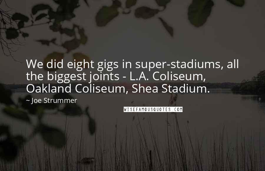 Joe Strummer Quotes: We did eight gigs in super-stadiums, all the biggest joints - L.A. Coliseum, Oakland Coliseum, Shea Stadium.