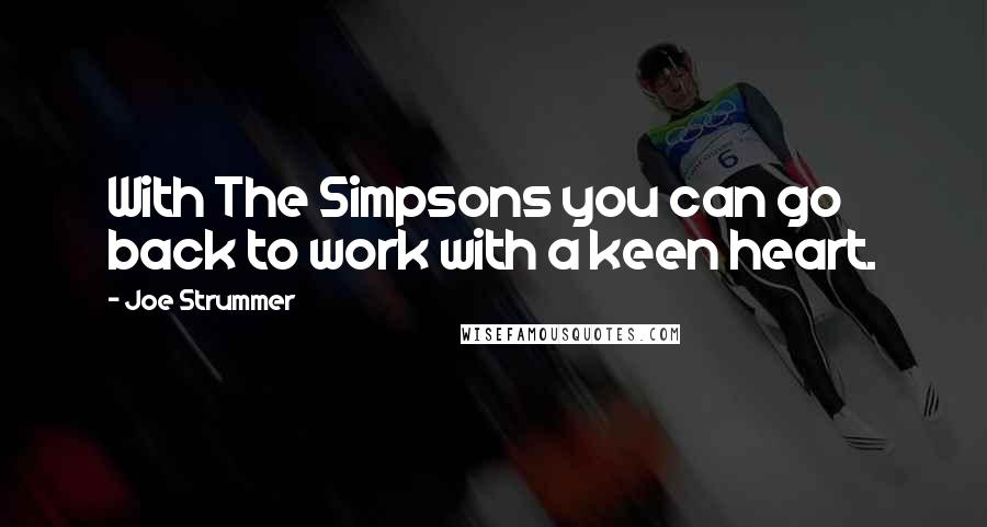 Joe Strummer Quotes: With The Simpsons you can go back to work with a keen heart.