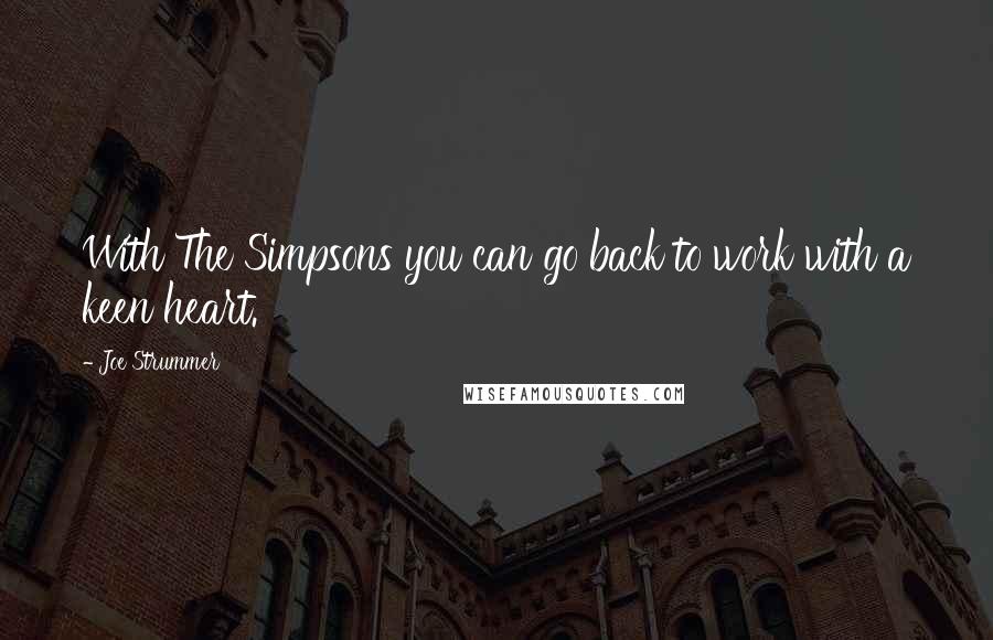 Joe Strummer Quotes: With The Simpsons you can go back to work with a keen heart.