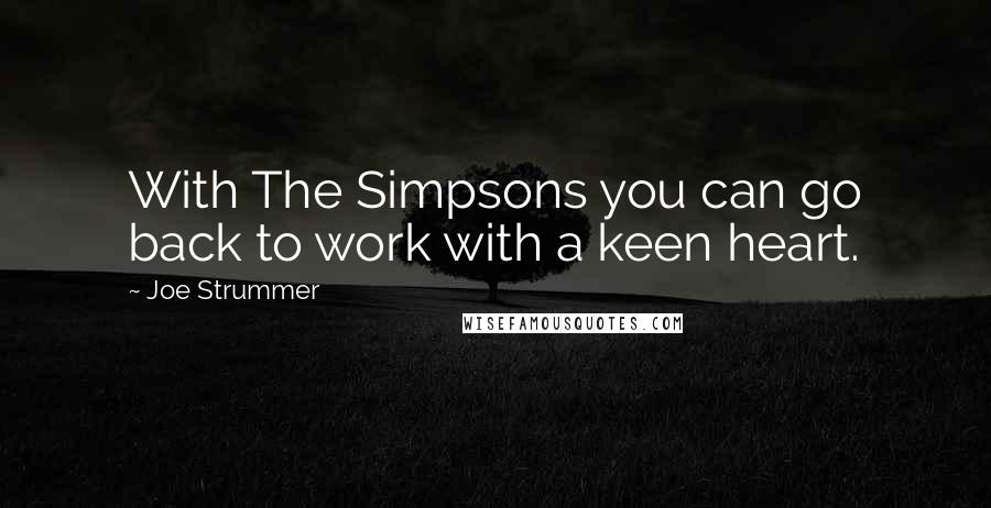 Joe Strummer Quotes: With The Simpsons you can go back to work with a keen heart.