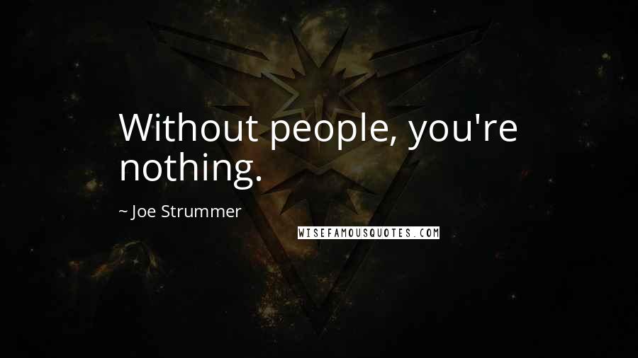 Joe Strummer Quotes: Without people, you're nothing.