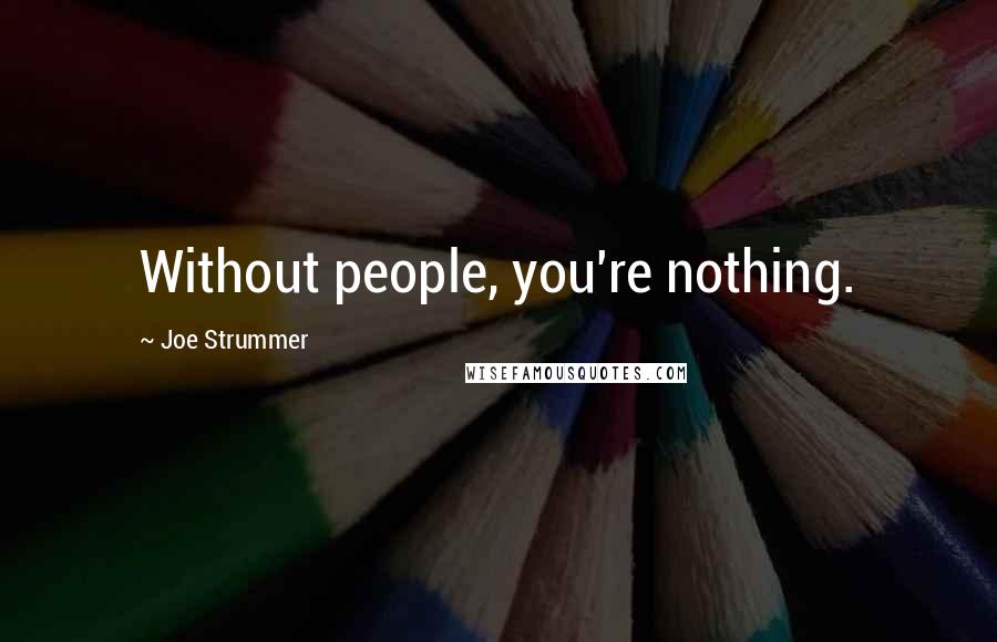 Joe Strummer Quotes: Without people, you're nothing.