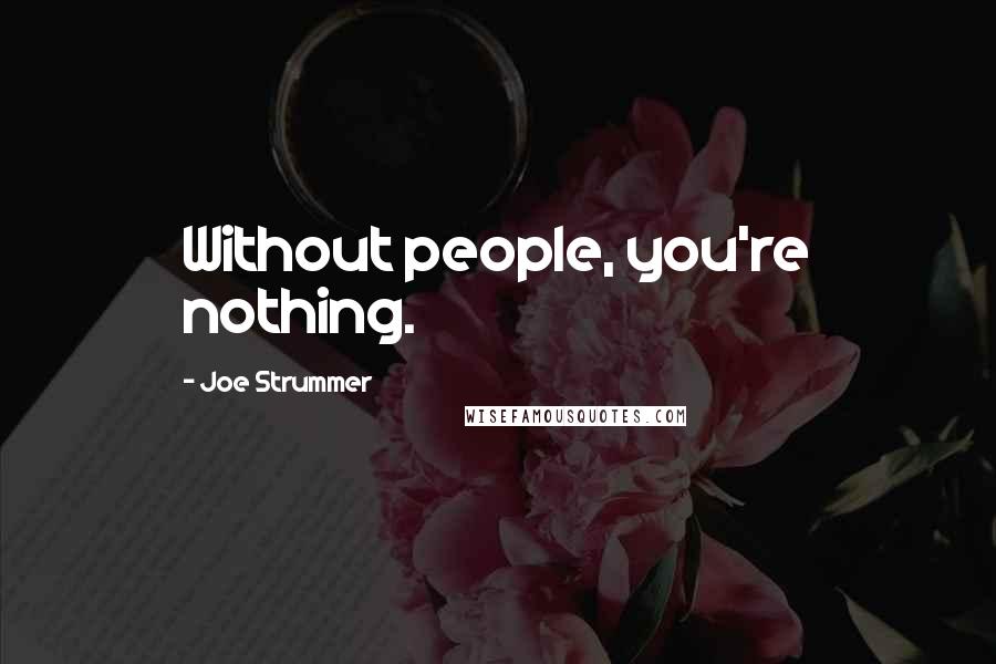 Joe Strummer Quotes: Without people, you're nothing.