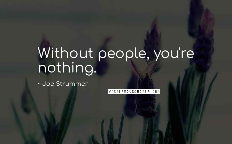 Joe Strummer Quotes: Without people, you're nothing.