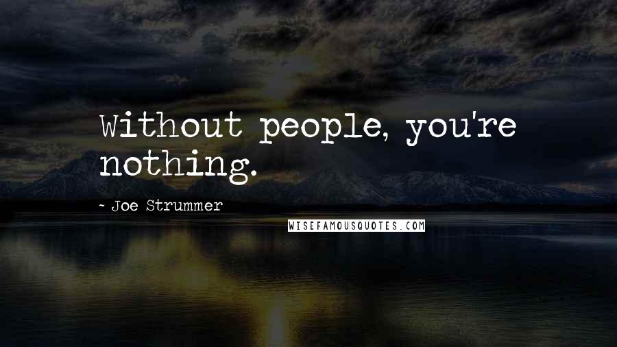Joe Strummer Quotes: Without people, you're nothing.