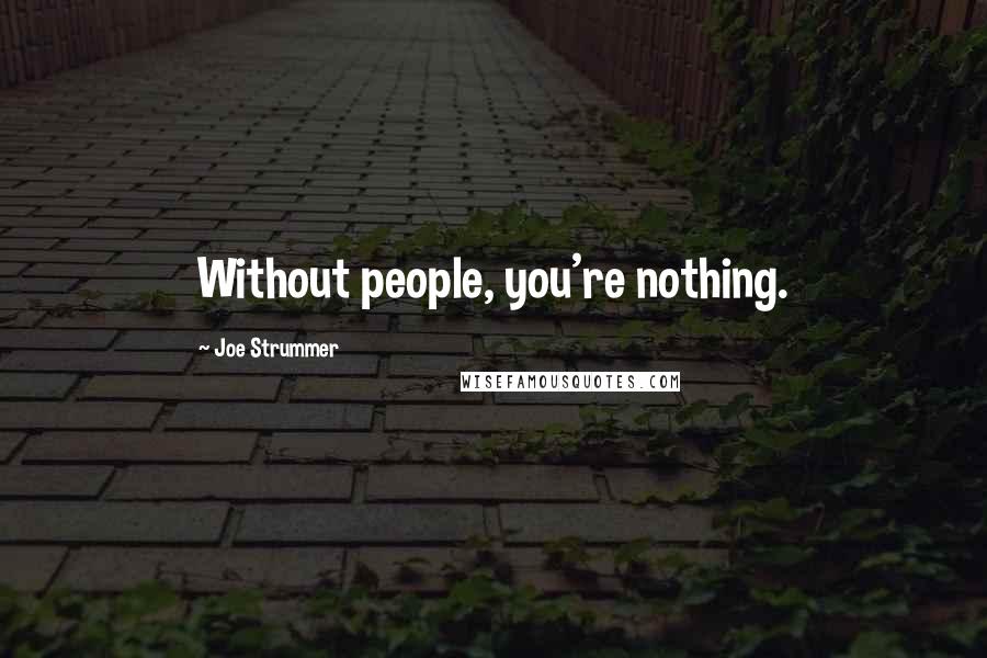 Joe Strummer Quotes: Without people, you're nothing.