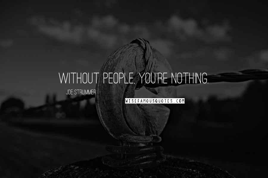 Joe Strummer Quotes: Without people, you're nothing.