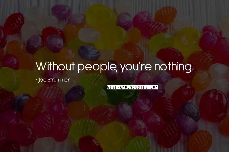Joe Strummer Quotes: Without people, you're nothing.
