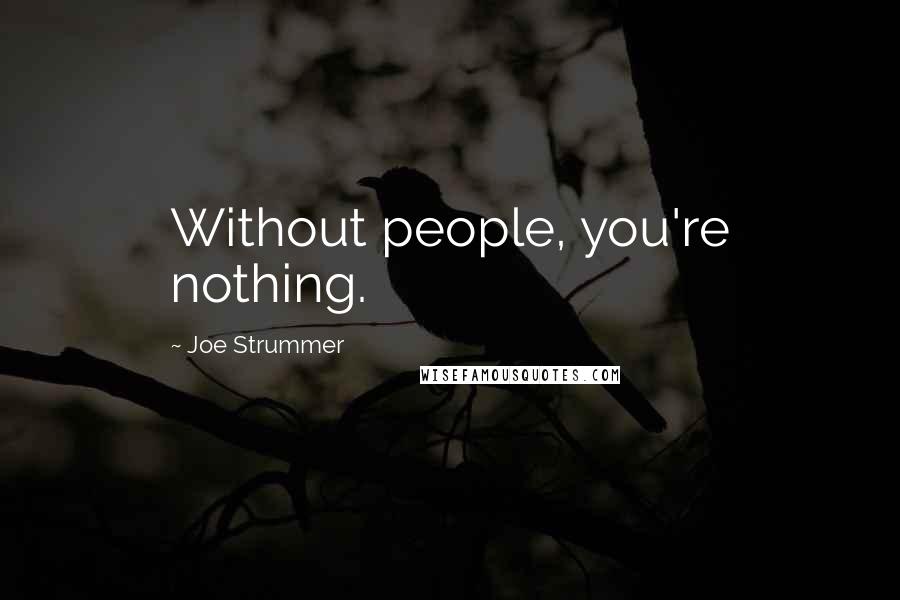 Joe Strummer Quotes: Without people, you're nothing.
