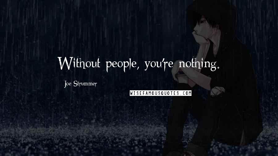 Joe Strummer Quotes: Without people, you're nothing.