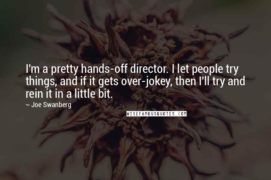 Joe Swanberg Quotes: I'm a pretty hands-off director. I let people try things, and if it gets over-jokey, then I'll try and rein it in a little bit.