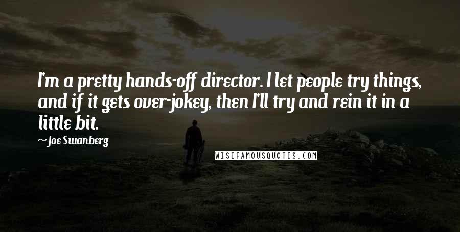 Joe Swanberg Quotes: I'm a pretty hands-off director. I let people try things, and if it gets over-jokey, then I'll try and rein it in a little bit.