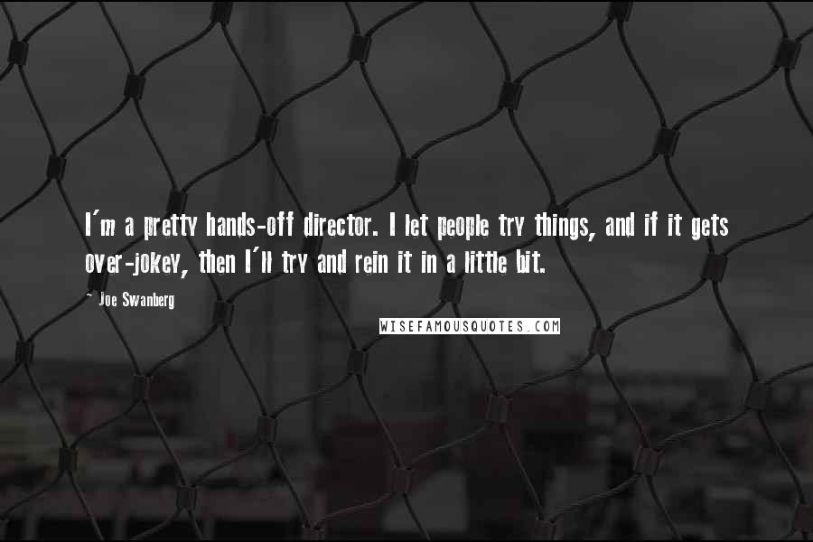 Joe Swanberg Quotes: I'm a pretty hands-off director. I let people try things, and if it gets over-jokey, then I'll try and rein it in a little bit.