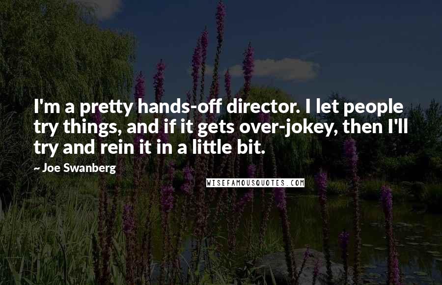 Joe Swanberg Quotes: I'm a pretty hands-off director. I let people try things, and if it gets over-jokey, then I'll try and rein it in a little bit.