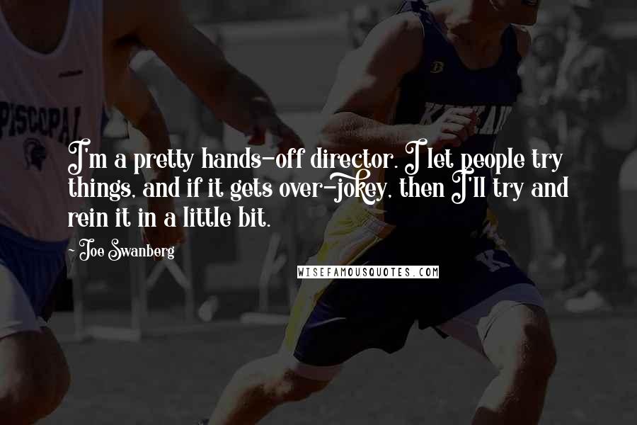 Joe Swanberg Quotes: I'm a pretty hands-off director. I let people try things, and if it gets over-jokey, then I'll try and rein it in a little bit.