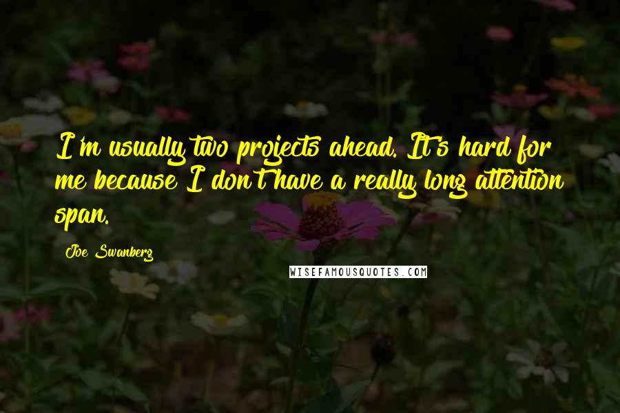 Joe Swanberg Quotes: I'm usually two projects ahead. It's hard for me because I don't have a really long attention span.