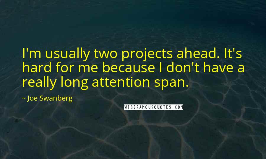 Joe Swanberg Quotes: I'm usually two projects ahead. It's hard for me because I don't have a really long attention span.