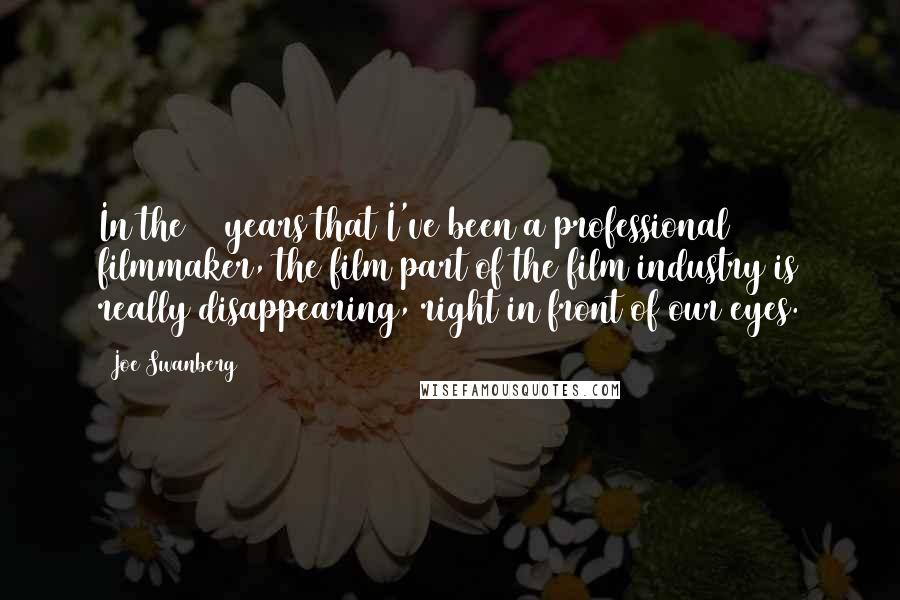 Joe Swanberg Quotes: In the 10 years that I've been a professional filmmaker, the film part of the film industry is really disappearing, right in front of our eyes.