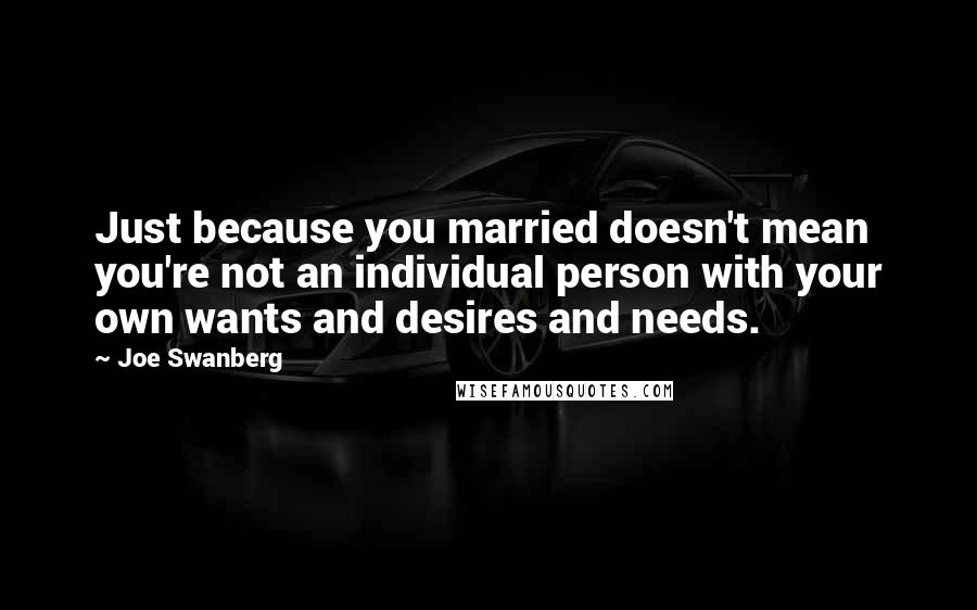 Joe Swanberg Quotes: Just because you married doesn't mean you're not an individual person with your own wants and desires and needs.