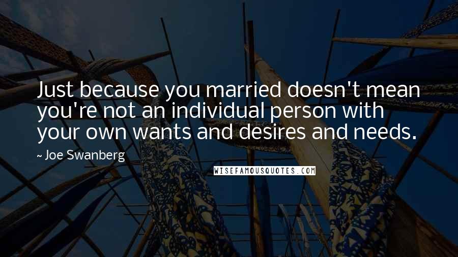 Joe Swanberg Quotes: Just because you married doesn't mean you're not an individual person with your own wants and desires and needs.