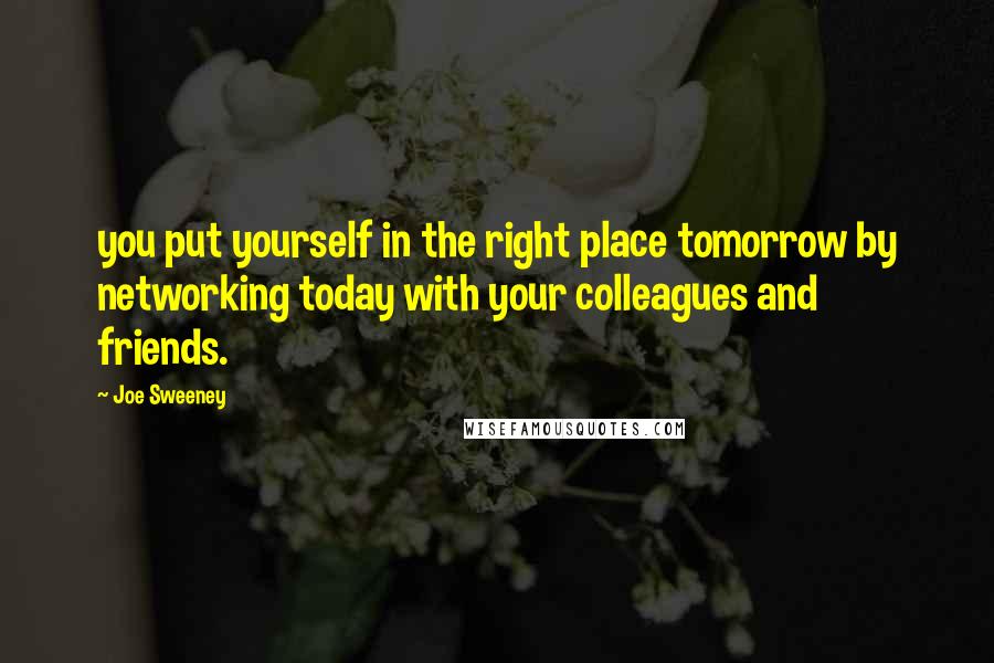 Joe Sweeney Quotes: you put yourself in the right place tomorrow by networking today with your colleagues and friends.