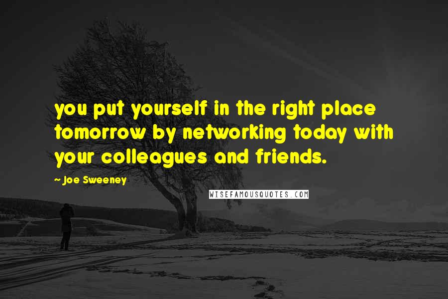 Joe Sweeney Quotes: you put yourself in the right place tomorrow by networking today with your colleagues and friends.