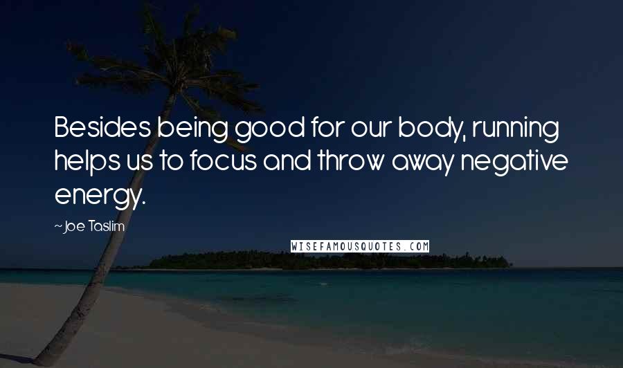 Joe Taslim Quotes: Besides being good for our body, running helps us to focus and throw away negative energy.