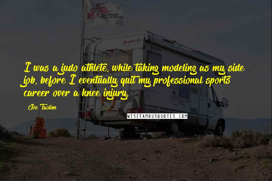 Joe Taslim Quotes: I was a judo athlete, while taking modeling as my side job, before I eventually quit my professional sports career over a knee injury.