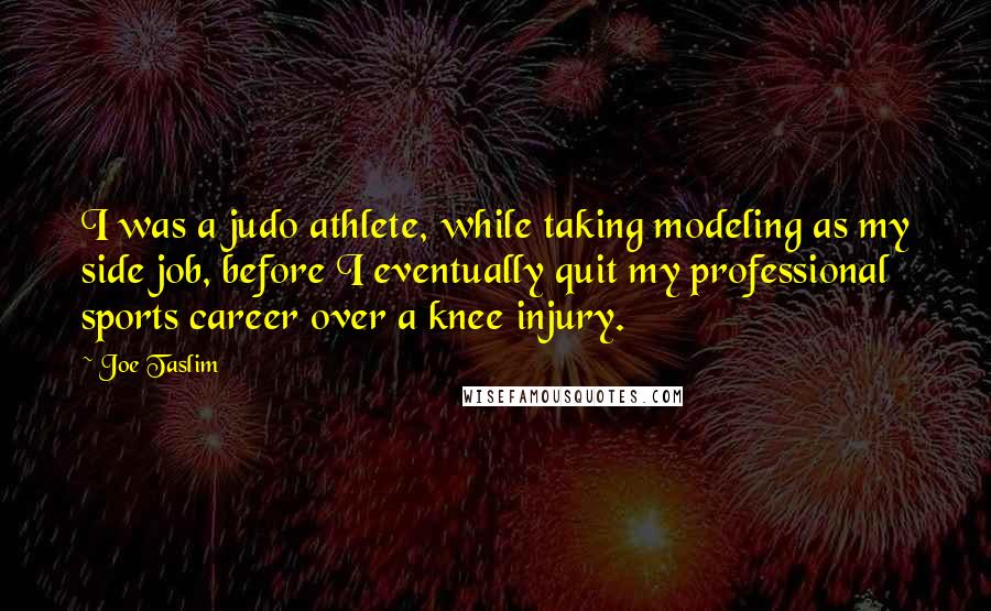 Joe Taslim Quotes: I was a judo athlete, while taking modeling as my side job, before I eventually quit my professional sports career over a knee injury.