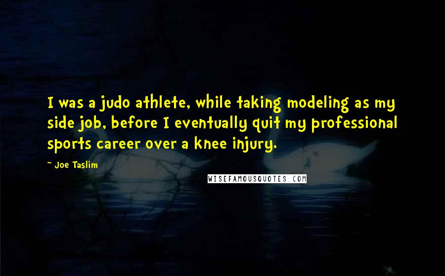Joe Taslim Quotes: I was a judo athlete, while taking modeling as my side job, before I eventually quit my professional sports career over a knee injury.