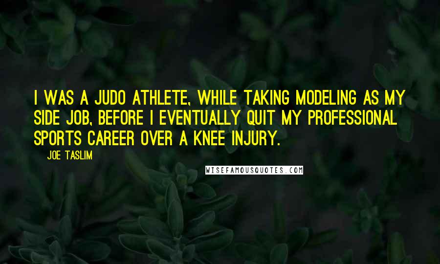 Joe Taslim Quotes: I was a judo athlete, while taking modeling as my side job, before I eventually quit my professional sports career over a knee injury.