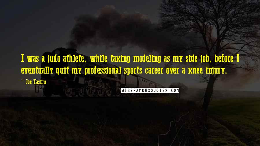 Joe Taslim Quotes: I was a judo athlete, while taking modeling as my side job, before I eventually quit my professional sports career over a knee injury.