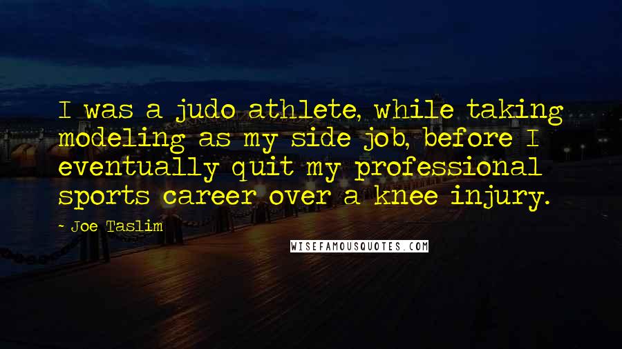 Joe Taslim Quotes: I was a judo athlete, while taking modeling as my side job, before I eventually quit my professional sports career over a knee injury.
