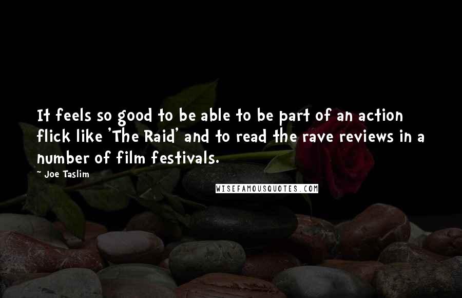 Joe Taslim Quotes: It feels so good to be able to be part of an action flick like 'The Raid' and to read the rave reviews in a number of film festivals.