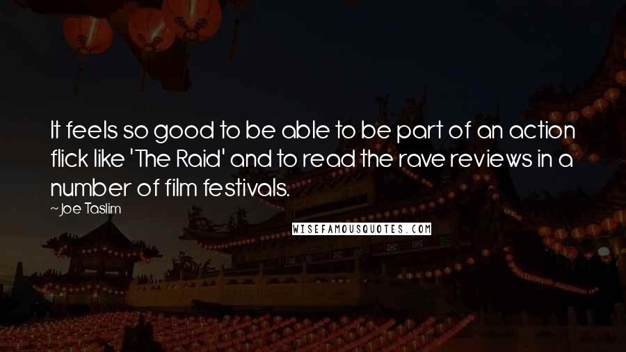 Joe Taslim Quotes: It feels so good to be able to be part of an action flick like 'The Raid' and to read the rave reviews in a number of film festivals.