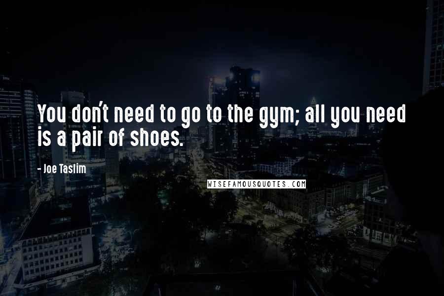 Joe Taslim Quotes: You don't need to go to the gym; all you need is a pair of shoes.