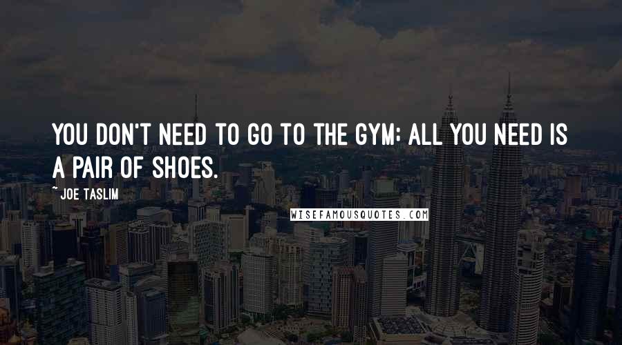 Joe Taslim Quotes: You don't need to go to the gym; all you need is a pair of shoes.