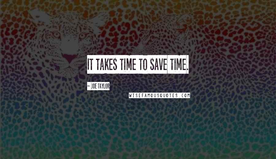 Joe Taylor Quotes: It takes time to save time.