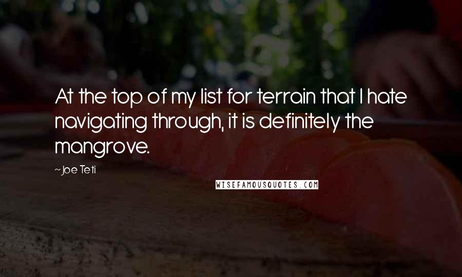 Joe Teti Quotes: At the top of my list for terrain that I hate navigating through, it is definitely the mangrove.