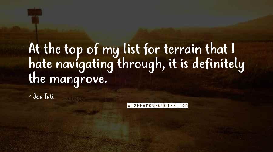 Joe Teti Quotes: At the top of my list for terrain that I hate navigating through, it is definitely the mangrove.