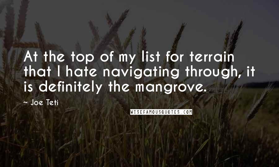 Joe Teti Quotes: At the top of my list for terrain that I hate navigating through, it is definitely the mangrove.