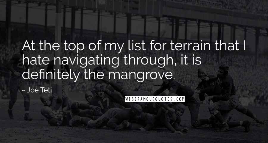 Joe Teti Quotes: At the top of my list for terrain that I hate navigating through, it is definitely the mangrove.