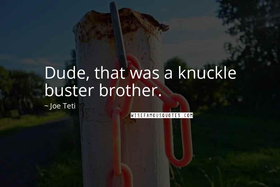 Joe Teti Quotes: Dude, that was a knuckle buster brother.