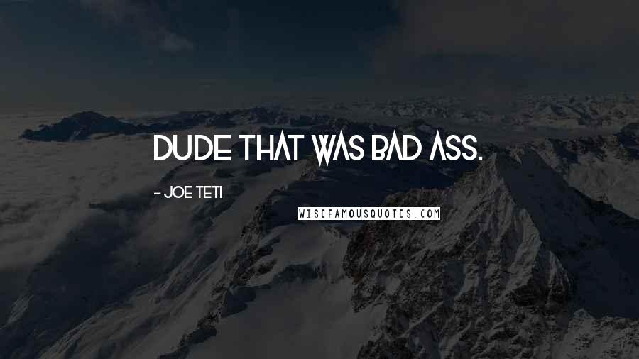 Joe Teti Quotes: Dude that was bad ass.