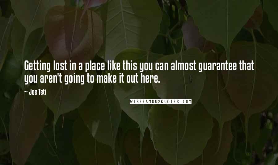 Joe Teti Quotes: Getting lost in a place like this you can almost guarantee that you aren't going to make it out here.