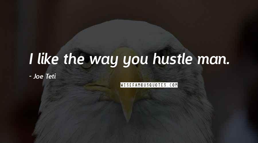 Joe Teti Quotes: I like the way you hustle man.