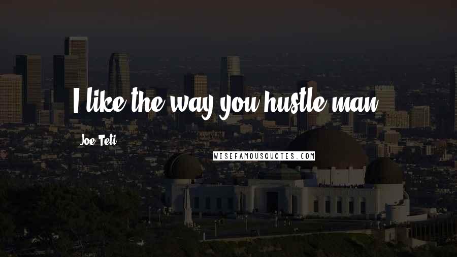 Joe Teti Quotes: I like the way you hustle man.