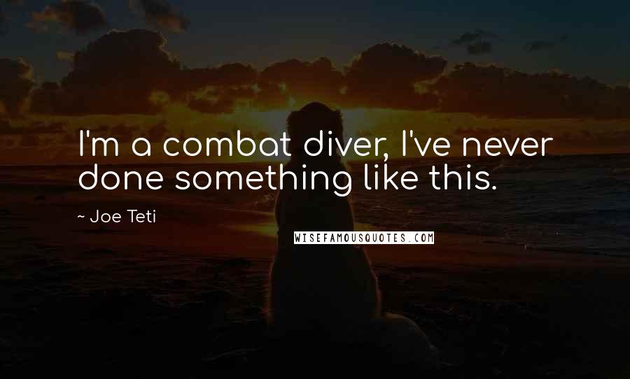 Joe Teti Quotes: I'm a combat diver, I've never done something like this.